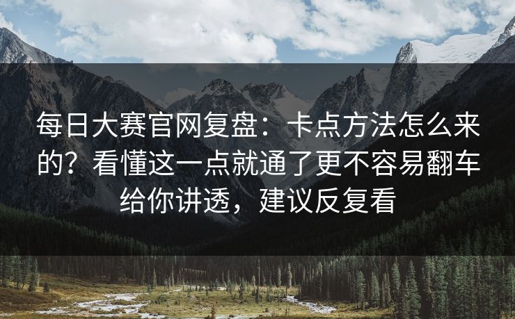 每日大赛官网复盘：卡点方法怎么来的？看懂这一点就通了更不容易翻车给你讲透，建议反复看