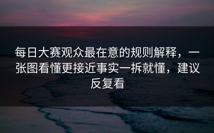 每日大赛观众最在意的规则解释，一张图看懂更接近事实一拆就懂，建议反复看